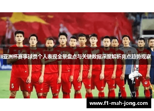 亚洲杯赛事球员个人表现全景盘点与关键数据深度解析亮点趋势观察