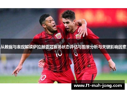 从数据与表现解读萨拉赫亚冠赛场状态评估与前景分析与关键影响因素