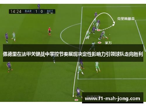 佩德里在法甲关键战中掌控节奏展现决定性影响力引领球队走向胜利