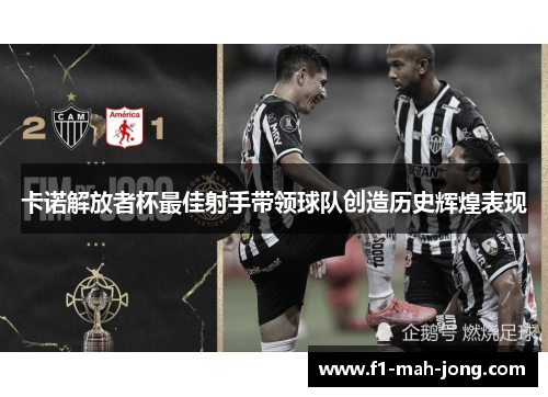 卡诺解放者杯最佳射手带领球队创造历史辉煌表现