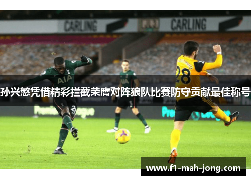 孙兴慜凭借精彩拦截荣膺对阵狼队比赛防守贡献最佳称号