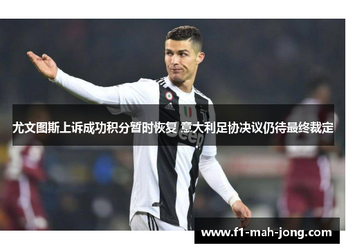 尤文图斯上诉成功积分暂时恢复 意大利足协决议仍待最终裁定