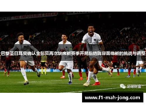 巴黎圣日耳曼确认金彭贝再次缺席新赛季开局后防阵容面临新的挑战与调整