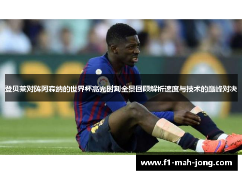 登贝莱对阵阿森纳的世界杯高光时刻全景回顾解析速度与技术的巅峰对决