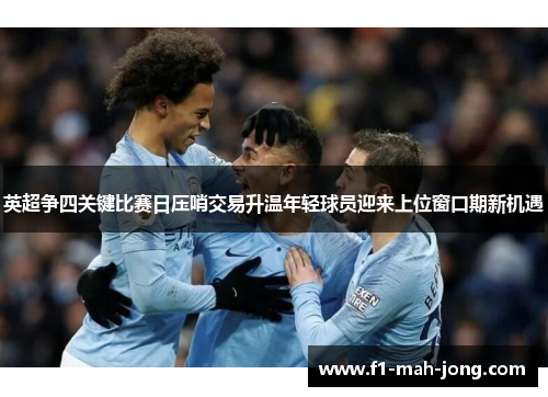 英超争四关键比赛日压哨交易升温年轻球员迎来上位窗口期新机遇