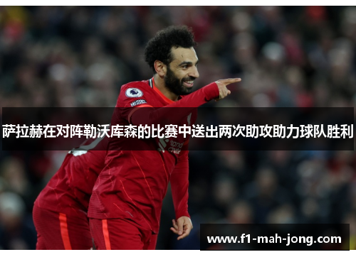 萨拉赫在对阵勒沃库森的比赛中送出两次助攻助力球队胜利