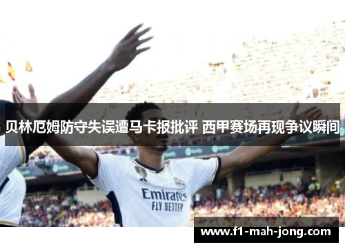 贝林厄姆防守失误遭马卡报批评 西甲赛场再现争议瞬间