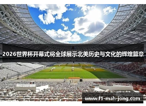 2026世界杯开幕式将全球展示北美历史与文化的辉煌篇章